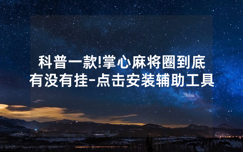 科普一款!掌心麻将圈到底有没有挂-点击安装辅助工具
