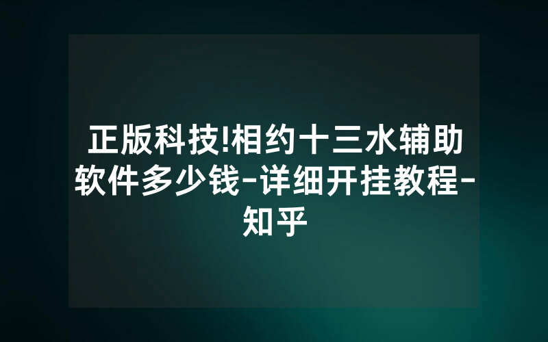 正版科技!相约十三水辅助软件多少钱-详细开挂教程-知乎