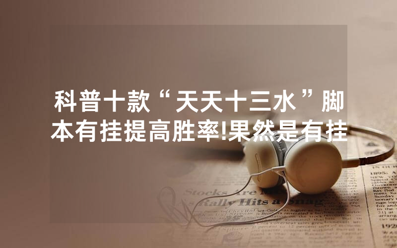 科普十款“天天十三水”脚本有挂提高胜率!果然是有挂