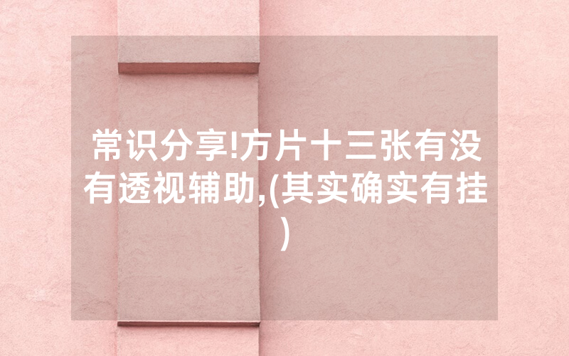 常识分享!方片十三张有没有透视辅助,(其实确实有挂)