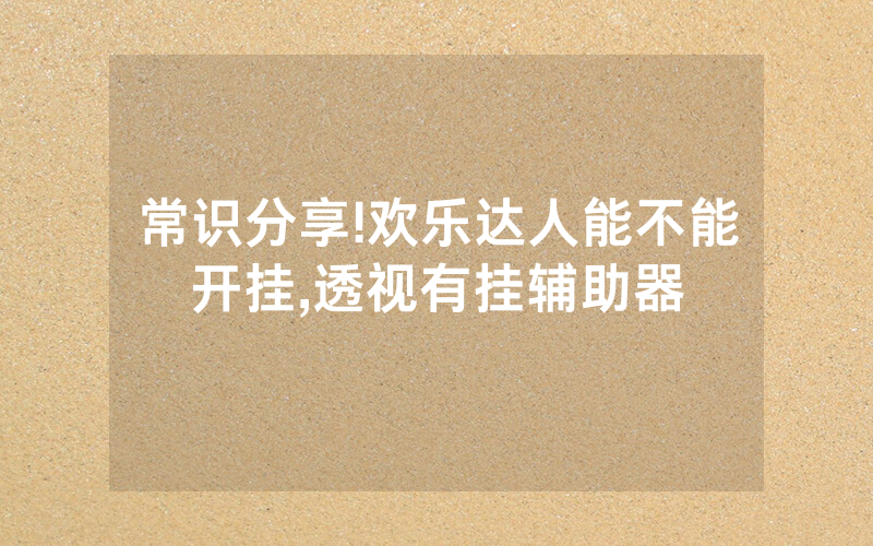 常识分享!欢乐达人能不能开挂,透视有挂辅助器