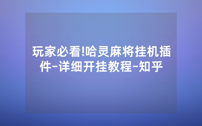 玩家必看!哈灵麻将挂机插件-详细开挂教程-知乎