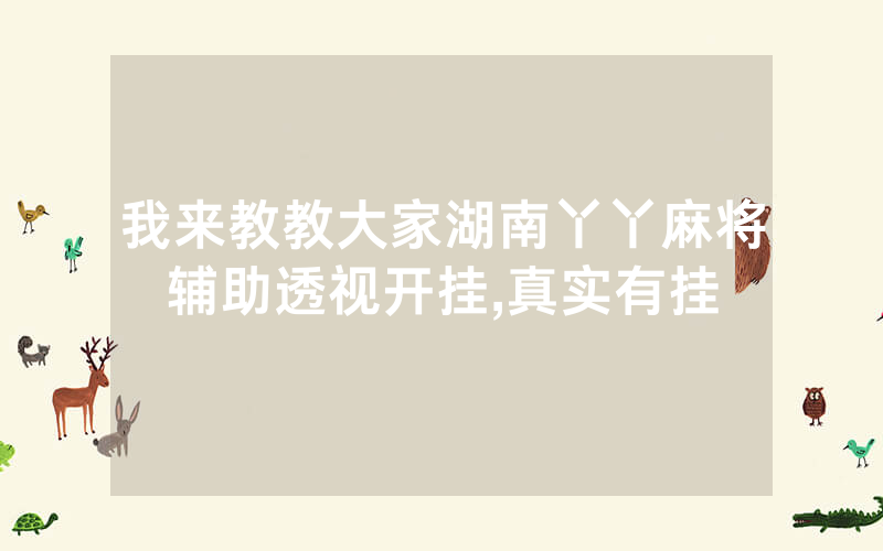 我来教教大家湖南丫丫麻将辅助透视开挂,真实有挂