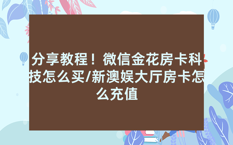 分享教程！微信金花房卡科技怎么买/新澳娱大厅房卡怎么充值