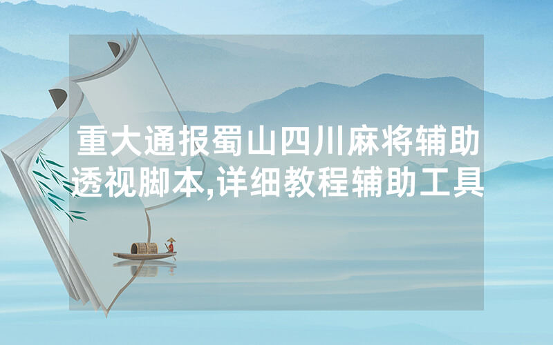 重大通报蜀山四川麻将辅助透视脚本,详细教程辅助工具