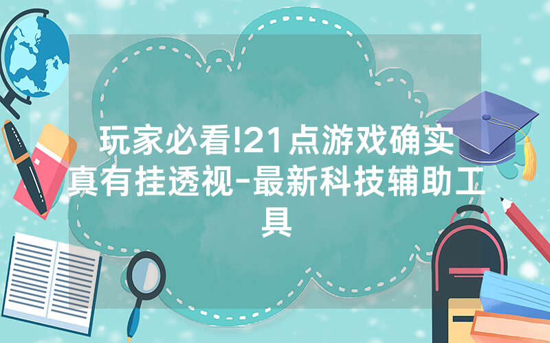 玩家必看!21点游戏确实真有挂透视-最新科技辅助工具