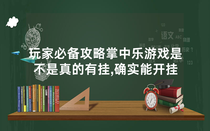 玩家必备攻略掌中乐游戏是不是真的有挂,确实能开挂