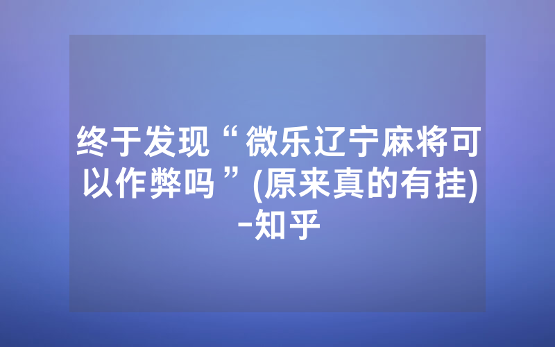 终于发现“微乐辽宁麻将可以作弊吗”(原来真的有挂)-知乎