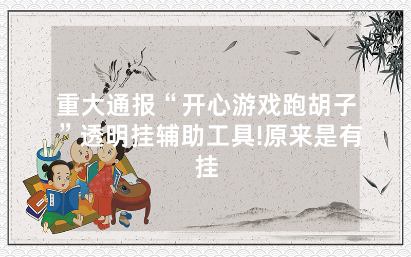 重大通报“开心游戏跑胡子”透明挂辅助工具!原来是有挂