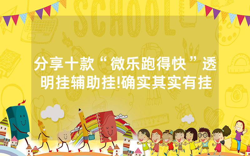 分享十款“微乐跑得快”透明挂辅助挂!确实其实有挂