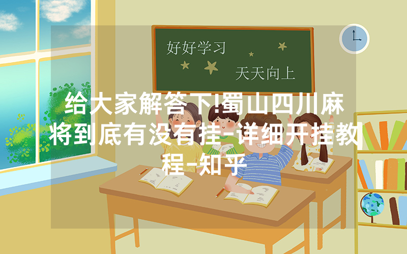 给大家解答下!蜀山四川麻将到底有没有挂-详细开挂教程-知乎