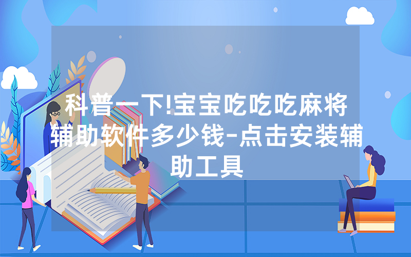 科普一下!宝宝吃吃吃麻将辅助软件多少钱-点击安装辅助工具