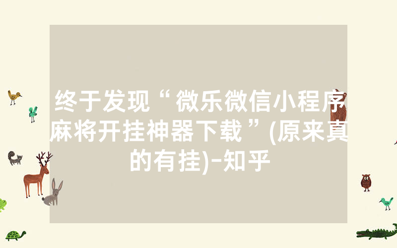 终于发现“微乐微信小程序麻将开挂神器下载”(原来真的有挂)-知乎