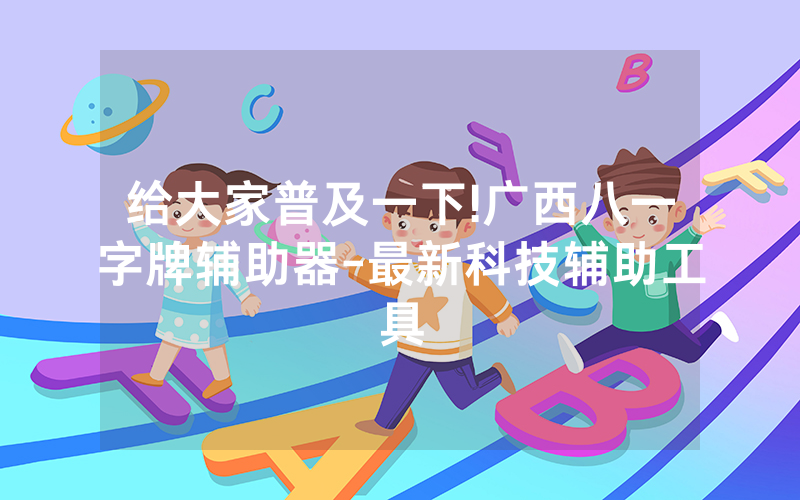 给大家普及一下!广西八一字牌辅助器-最新科技辅助工具