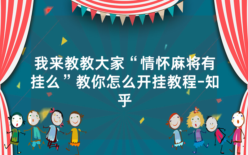 我来教教大家“情怀麻将有挂么”教你怎么开挂教程-知乎