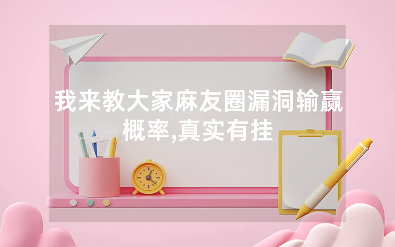 我来教大家麻友圈漏洞输赢概率,真实有挂
