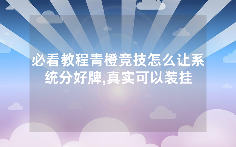 必看教程青橙竞技怎么让系统分好牌,真实可以装挂