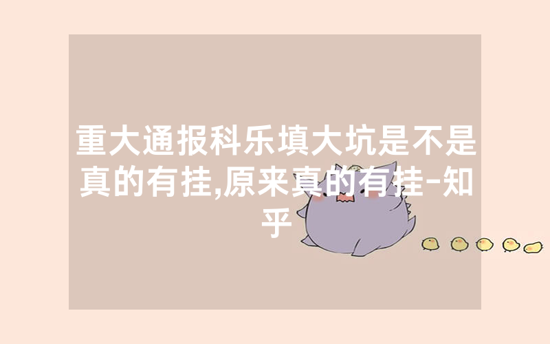 重大通报科乐填大坑是不是真的有挂,原来真的有挂-知乎