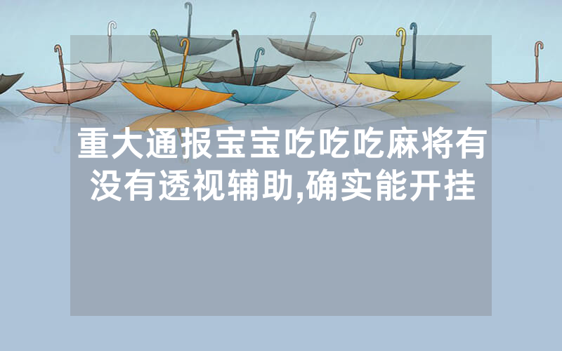 重大通报宝宝吃吃吃麻将有没有透视辅助,确实能开挂