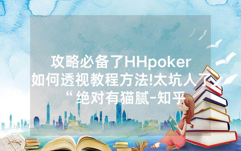 攻略必备了HHpoker如何透视教程方法!太坑人了“绝对有猫腻-知乎