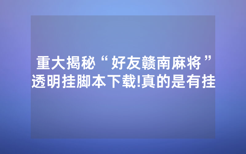重大揭秘“好友赣南麻将”透明挂脚本下载!真的是有挂