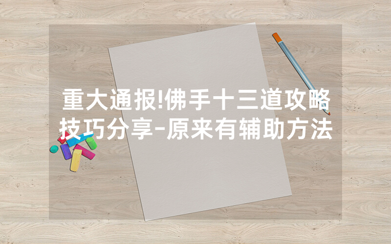 重大通报!佛手十三道攻略技巧分享-原来有辅助方法