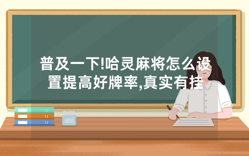 普及一下!哈灵麻将怎么设置提高好牌率,真实有挂