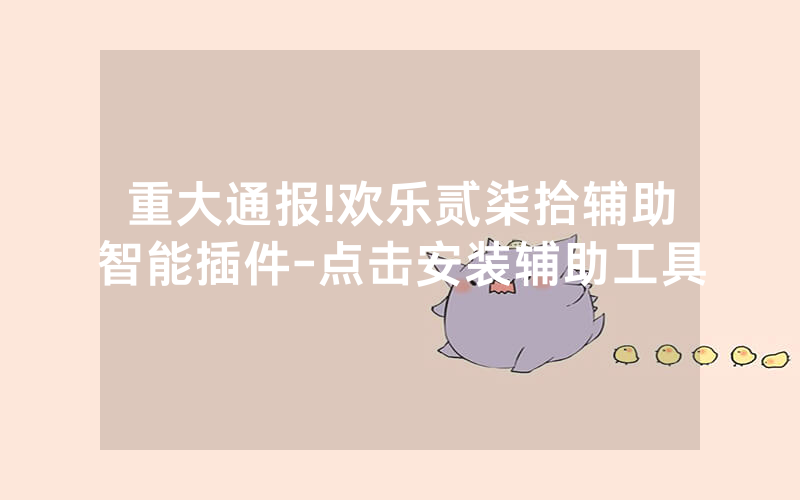 重大通报!欢乐贰柒拾辅助智能插件-点击安装辅助工具