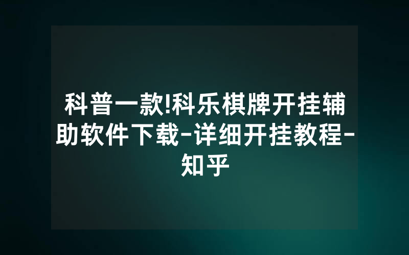 科普一款!科乐棋牌开挂辅助软件下载-详细开挂教程-知乎