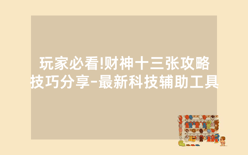 玩家必看!财神十三张攻略技巧分享-最新科技辅助工具