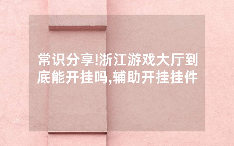 常识分享!浙江游戏大厅到底能开挂吗,辅助开挂挂件