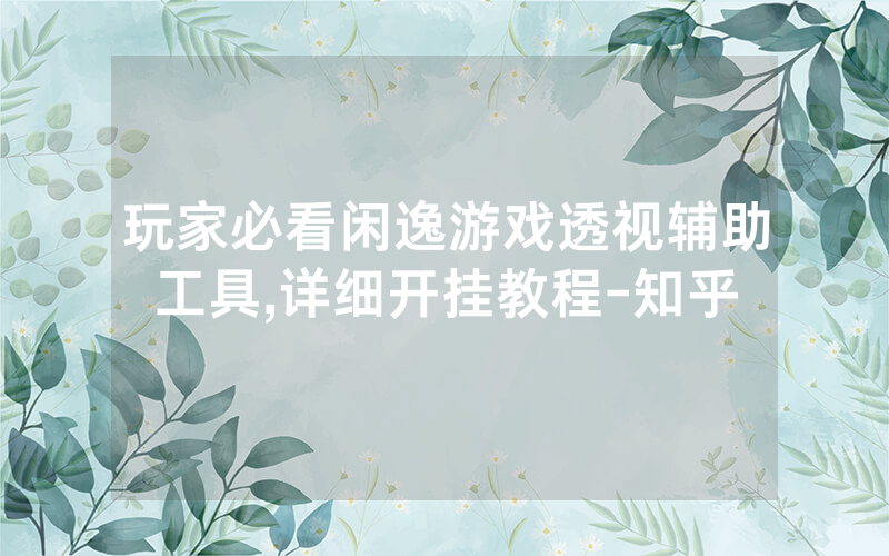 玩家必看闲逸游戏透视辅助工具,详细开挂教程-知乎
