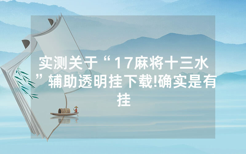 实测关于“17麻将十三水”辅助透明挂下载!确实是有挂