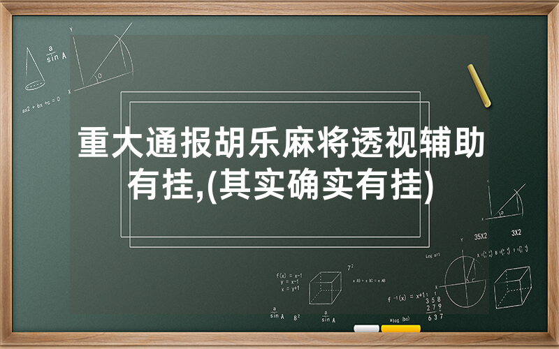重大通报胡乐麻将透视辅助有挂,(其实确实有挂)