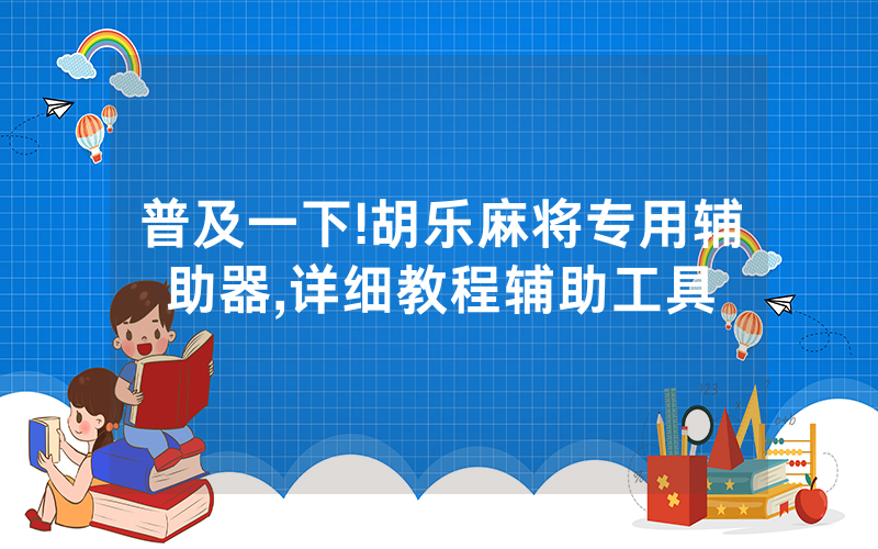普及一下!胡乐麻将专用辅助器,详细教程辅助工具