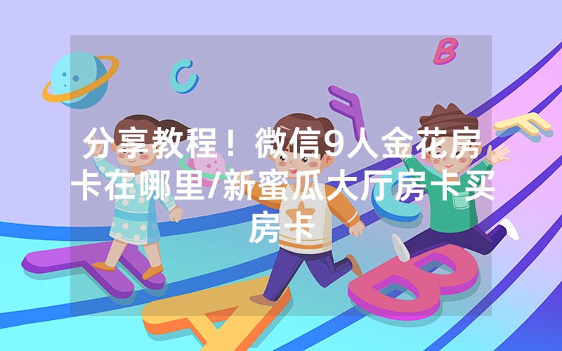 分享教程！微信9人金花房卡在哪里/新蜜瓜大厅房卡买房卡