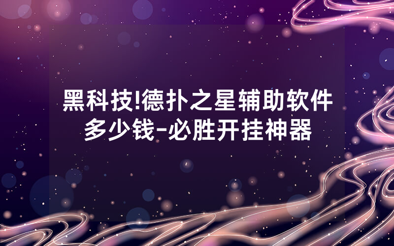 黑科技!德扑之星辅助软件多少钱-必胜开挂神器