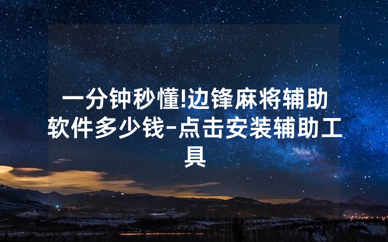 一分钟秒懂!边锋麻将辅助软件多少钱-点击安装辅助工具