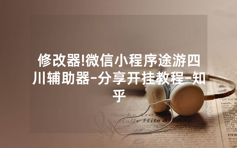 修改器!微信小程序途游四川辅助器-分享开挂教程-知乎