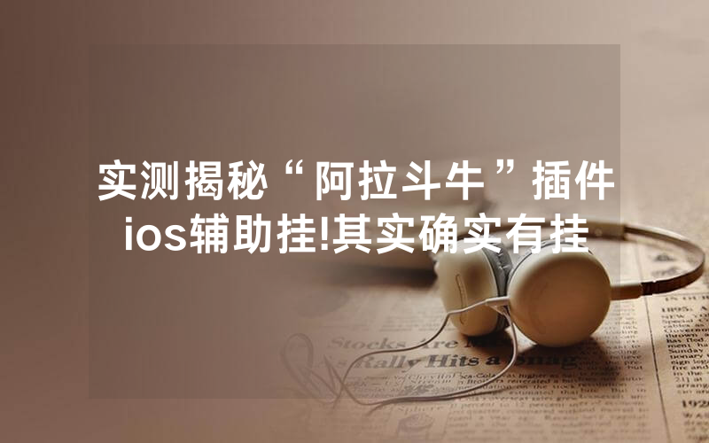 实测揭秘“阿拉斗牛”插件ios辅助挂!其实确实有挂