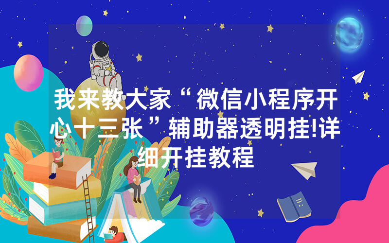 我来教大家“微信小程序开心十三张”辅助器透明挂!详细开挂教程