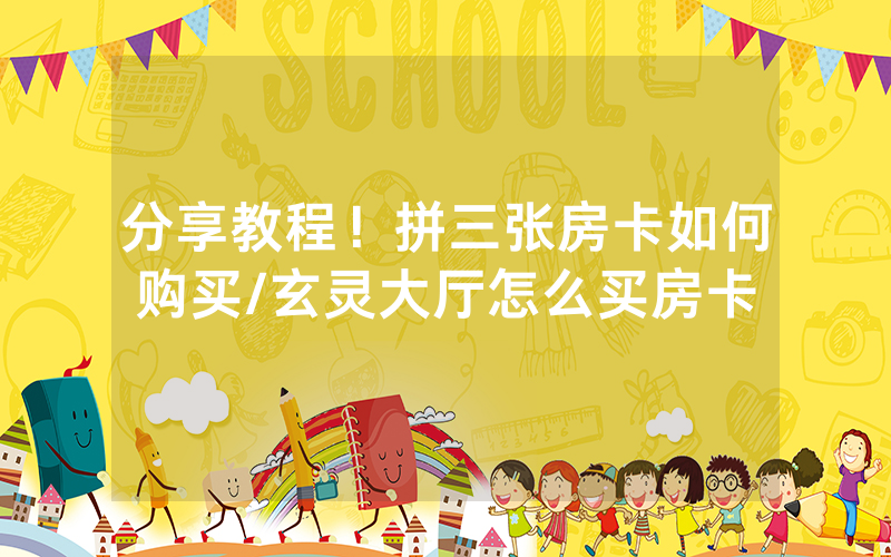 分享教程！拼三张房卡如何购买/玄灵大厅怎么买房卡