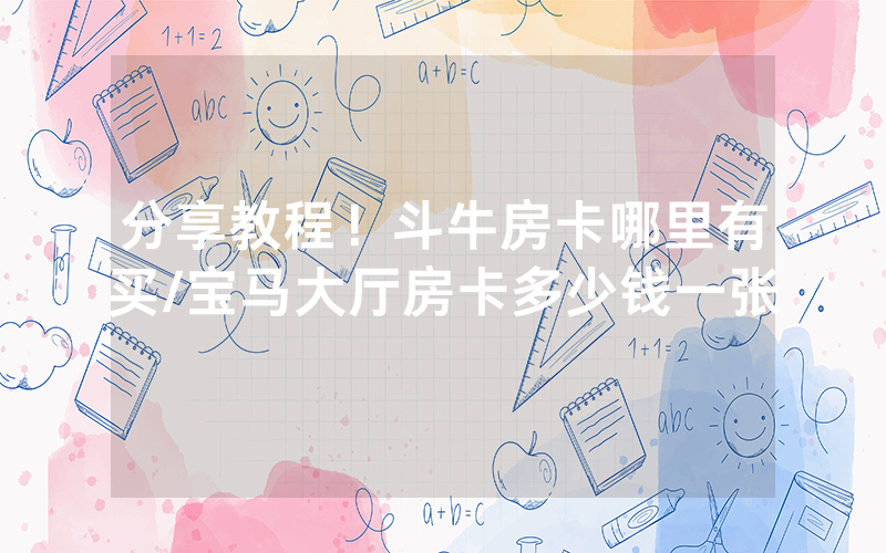 分享教程！斗牛房卡哪里有买/宝马大厅房卡多少钱一张