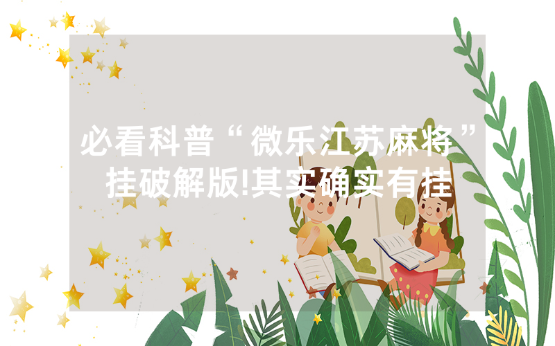 必看科普“微乐江苏麻将”挂破解版!其实确实有挂