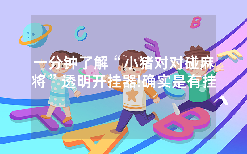 一分钟了解“小猪对对碰麻将”透明开挂器!确实是有挂
