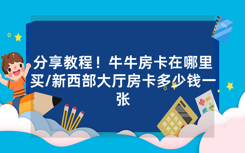 分享教程！牛牛房卡在哪里买/新西部大厅房卡多少钱一张