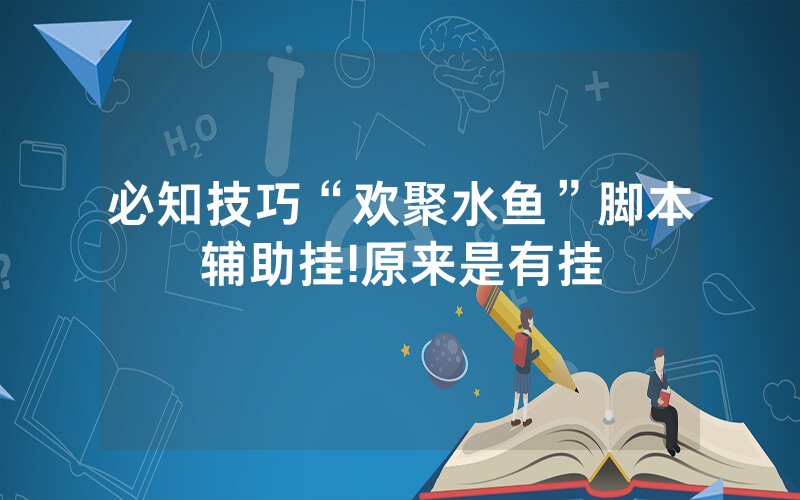 必知技巧“欢聚水鱼”脚本辅助挂!原来是有挂