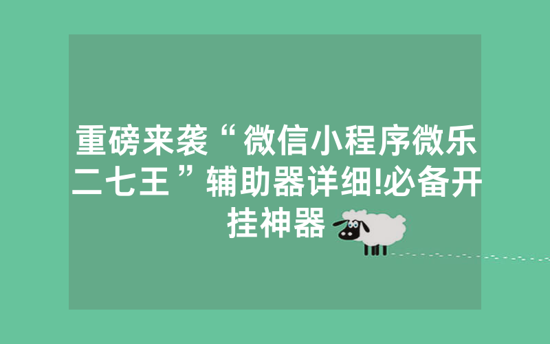 重磅来袭“微信小程序微乐二七王”辅助器详细!必备开挂神器