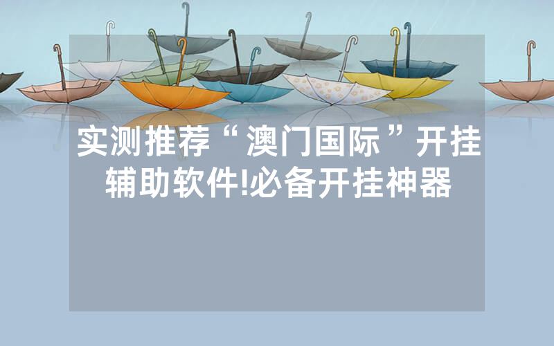 实测推荐“澳门国际”开挂辅助软件!必备开挂神器