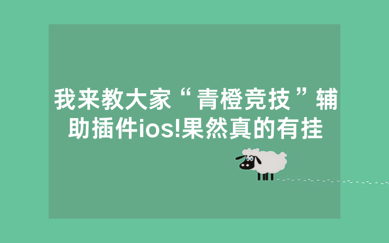 我来教大家“青橙竞技”辅助插件ios!果然真的有挂